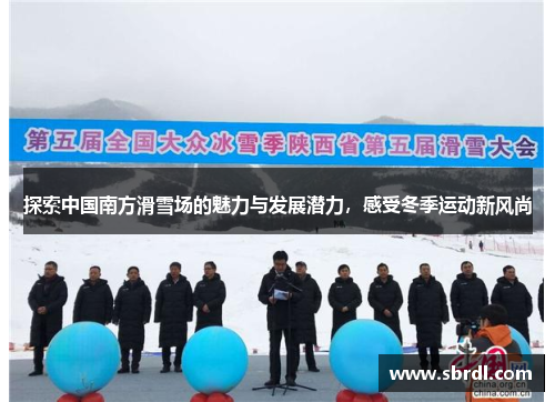 探索中国南方滑雪场的魅力与发展潜力，感受冬季运动新风尚