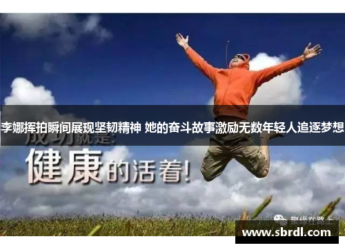 李娜挥拍瞬间展现坚韧精神 她的奋斗故事激励无数年轻人追逐梦想