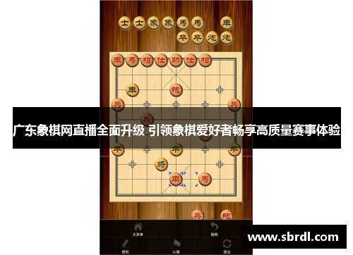 广东象棋网直播全面升级 引领象棋爱好者畅享高质量赛事体验