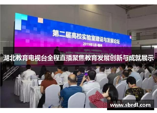 湖北教育电视台全程直播聚焦教育发展创新与成就展示