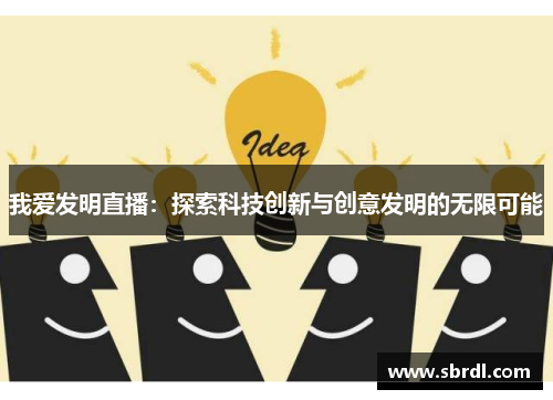 我爱发明直播：探索科技创新与创意发明的无限可能