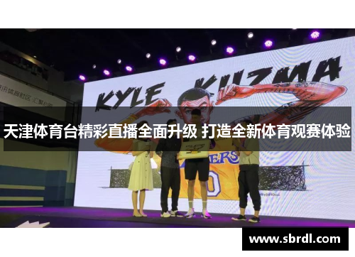 天津体育台精彩直播全面升级 打造全新体育观赛体验