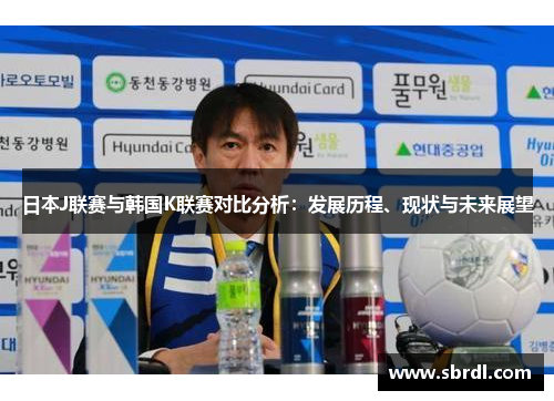日本J联赛与韩国K联赛对比分析：发展历程、现状与未来展望