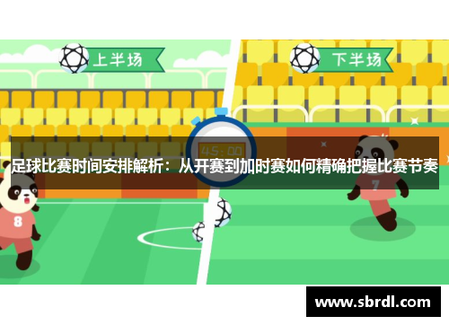 足球比赛时间安排解析：从开赛到加时赛如何精确把握比赛节奏
