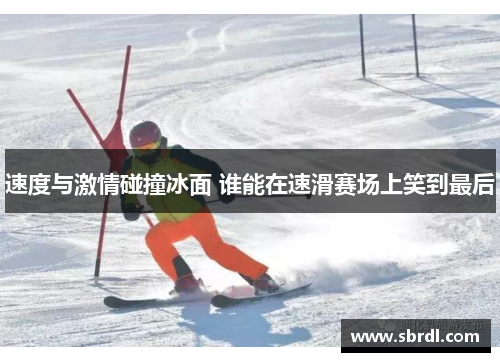 速度与激情碰撞冰面 谁能在速滑赛场上笑到最后