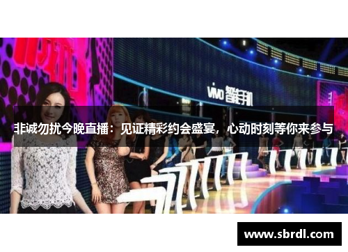 非诚勿扰今晚直播：见证精彩约会盛宴，心动时刻等你来参与