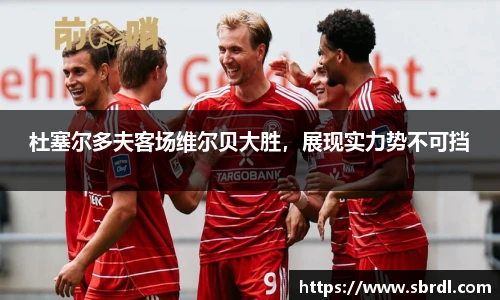 杜塞尔多夫客场维尔贝大胜，展现实力势不可挡