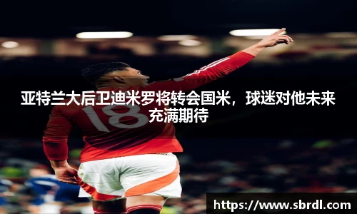 亚特兰大后卫迪米罗将转会国米，球迷对他未来充满期待