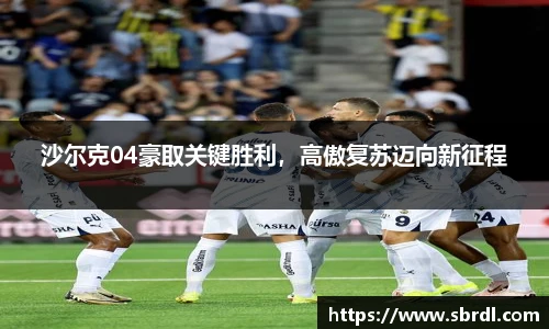 沙尔克04豪取关键胜利，高傲复苏迈向新征程