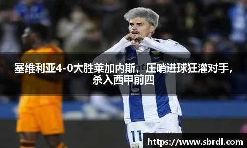 塞维利亚4-0大胜莱加内斯，压哨进球狂灌对手，杀入西甲前四