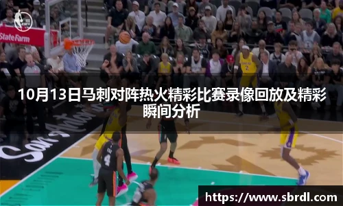 10月13日马刺对阵热火精彩比赛录像回放及精彩瞬间分析