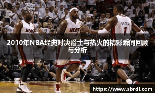 2010年NBA经典对决爵士与热火的精彩瞬间回顾与分析