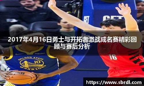2017年4月16日勇士与开拓者激战成名赛精彩回顾与赛后分析