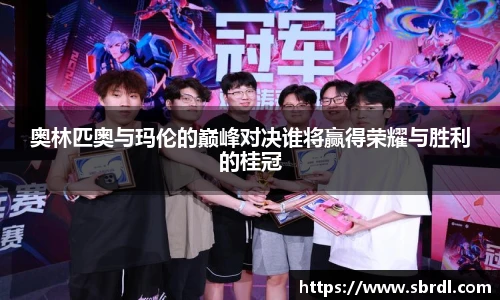 奥林匹奥与玛伦的巅峰对决谁将赢得荣耀与胜利的桂冠